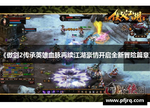 《傲剑2传承英雄血脉再续江湖豪情开启全新冒险篇章》